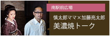 南駅前広場 慎太郎ママ×加藤亮太郎 美濃焼トーク
